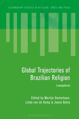 Global Trajectories of Brazilian Religion: Lusospheres - Oosterbaan, Martijn (Editor), and Eade, John (Editor), and Kamp, Linda Van de (Editor)