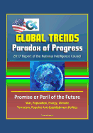 Global Trends Paradox of Progress: 2017 Report of the National Intelligence Council, Promise or Peril of the Future, War, Population, Energy, Climate, Terrorism, Populist Anti-Establishment Politics