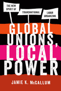 Global Unions, Local Power: The New Spirit of Transnational Labor Organizing