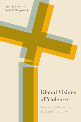 Global Visions of Violence: Agency and Persecution in World Christianity - Bruner, Jason (Editor), and Kirkpatrick, David C (Editor), and Corrigan, John (Contributions by)