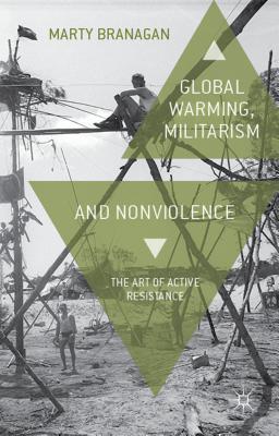 Global Warming, Militarism and Nonviolence: The Art of Active Resistance - Branagan, M.