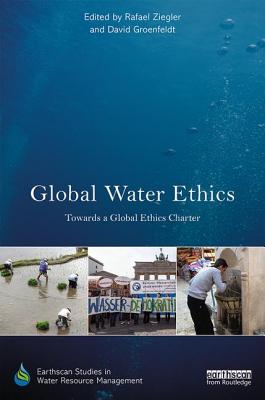 Global Water Ethics: Towards a global ethics charter - Ziegler, Rafael (Editor), and Groenfeldt, David (Editor)