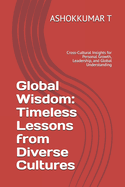 Global Wisdom: Timeless Lessons from Diverse Cultures: Cross-Cultural Insights for Personal Growth, Leadership, and Global Understanding