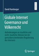 Globale Internet Governance Und Vlkerrecht: Anforderungen an Staatliche Und Nicht-Staatliche Akteure Bei Der Grenz?berschreitenden Regulierung Des Internets
