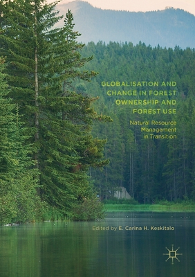 Globalisation and Change in Forest Ownership and Forest Use: Natural Resource Management in Transition - Keskitalo, E Carina H (Editor)