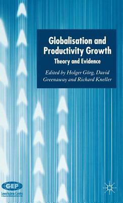 Globalisation and Productivity Growth: Theory and Evidence - Grg, H (Editor), and Greenaway, D (Editor), and Kneller, R (Editor)