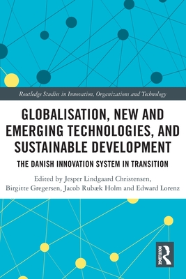 Globalisation, New and Emerging Technologies, and Sustainable Development: The Danish Innovation System in Transition - Christensen, Jesper Lindgaard (Editor), and Gregersen, Birgitte (Editor), and Holm, Jacob Rubk (Editor)
