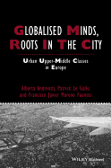 Globalised Minds, Roots in the City: Urban Upper-middle Classes in Europe - Andreotti, Alberta, and Le Gals, Patrick, and Moreno-Fuentes, Francisco Javier