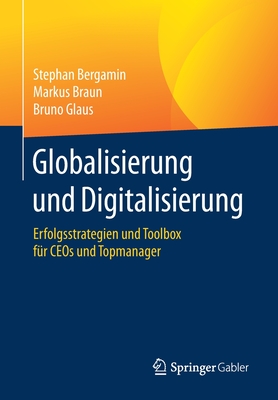 Globalisierung Und Digitalisierung: Erfolgsstrategien Und Toolbox F?r Ceos Und Topmanager - Bergamin, Stephan, and Braun, Markus, and Glaus, Bruno