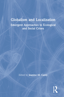 Globalism and Localization: Emergent Solutions to Ecological and Social Crises - Canty, Jeanine (Editor)