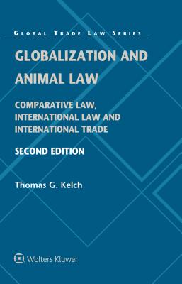 Globalization and Animal Law: Comparative Law, International Law and International Trade - Kelch, Thomas G