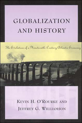 Globalization and History: The Evolution of a Nineteenth-Century Atlantic Economy - O'Rourke, Kevin H, and Williamson, Jeffrey G