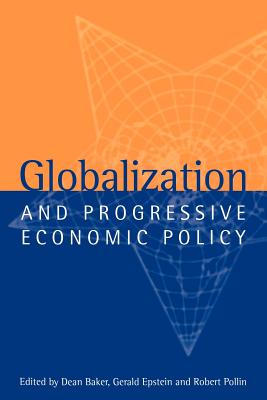 Globalization and Progressive Economic Policy - Baker, Dean (Editor), and Epstein, Gerald (Editor), and Pollin, Robert (Editor)