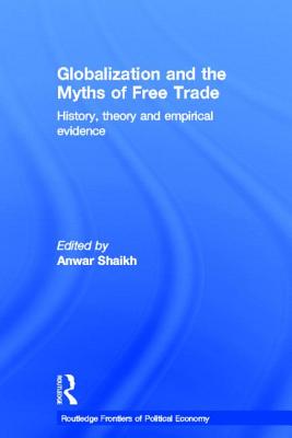 Globalization and the Myths of Free Trade: History, Theory and Empirical Evidence - Shaikh, Anwar