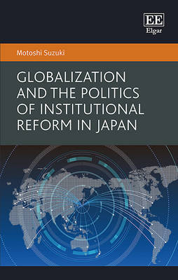 Globalization and the Politics of Institutional Reform in Japan - Suzuki, Motoshi