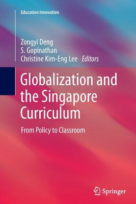 Globalization and the Singapore Curriculum: From Policy to Classroom - Deng, Zongyi (Editor), and Gopinathan, S (Editor), and Lee, Christine Kim-Eng (Editor)