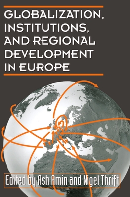 Globalization, Institutions, and Regional Development in Europe - Amin, Ash (Editor), and Thrift, Nigel (Editor)