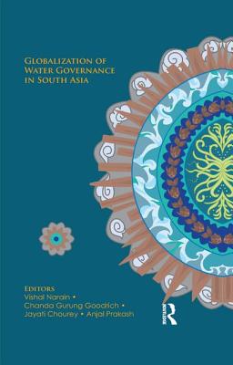 Globalization of Water Governance in South Asia - Narain, Vishal (Editor), and Goodrich, Chanda Gurung (Editor), and Chourey, Jayati (Editor)