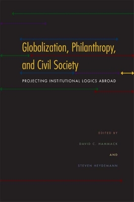 Globalization, Philanthropy, and Civil Society: Projecting Institutional Logics Abroad - Hammack, David C (Editor), and Heydemann, Steven (Editor)