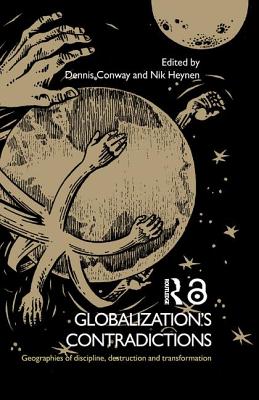 Globalization's Contradictions: Geographies of Discipline, Destruction and Transformation - Conway, Dennis (Editor), and Heynen, Nik (Editor)