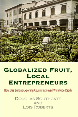 Globalized Fruit, Local Entrepreneurs: How One Banana-Exporting Country Achieved Worldwide Reach - Southgate, Douglas, and Roberts, Lois