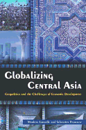 Globalizing Central Asia: Geopolitics and the Challenges of Economic Development