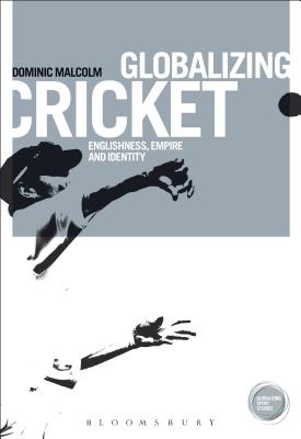 Globalizing Cricket: Englishness, Empire and Identity - Malcolm, Dominic