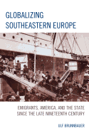 Globalizing Southeastern Europe: Emigrants, America, and the State Since the Late Nineteenth Century