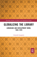 Globalizing the Library: Librarians and Development Work, 1945-1970