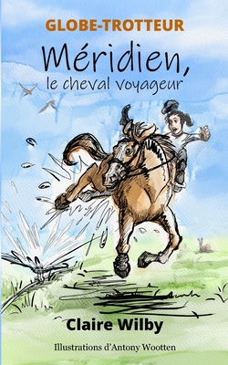 GLOBE-TROTTEUR - M?ridien, le cheval voyageur - Wootten, Antony (Illustrator), and Wilby, Claire