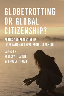 Globetrotting or Global Citizenship?: Perils and Potential of International Experiential Learning - Tiessen, Rebecca (Editor), and Huish, Robert (Editor)