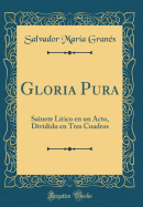 Gloria Pura: Sainete Lrico En Un Acto, Dividido En Tres Cuadros (Classic Reprint)