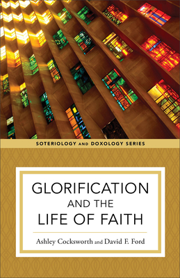 Glorification and the Life of Faith - Cocksworth, Ashley, and Ford, David F, and Eilers, Kent (Editor)