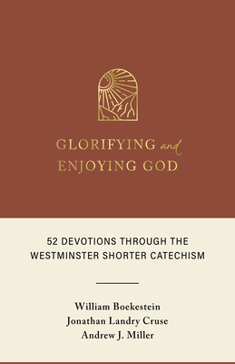 Glorifying and Enjoying God: 52 Devotions Through the Westminster Shorter Catechism - Boekestein, William, and Cruse, Jonathan Landry, and Miller, Andrew J