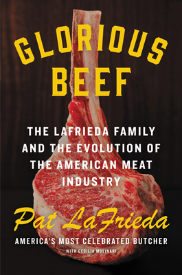 Glorious Beef: The Lafrieda Family and the Evolution of the American Meat Industry - Lafrieda, Pat, and Molinari, Cecilia