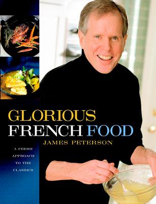 Glorious French Food: A Fresh Approach to the Classics - Peterson, James