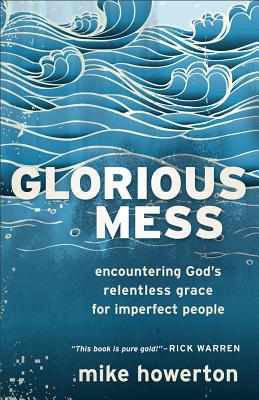 Glorious Mess: Encountering God's Relentless Grace for Imperfect People - Howerton, Mike