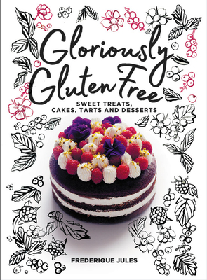 Gloriously Gluten Free: Sweet Treats, Cakes, Tarts and Desserts - Jules, Frederique