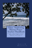 Glory Awakening Rhema Prayer Teacher Handbook: Glory Awakening Signs, Wonders, Miracles Series, Vol. 7