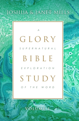 Glory Bible Study: A Supernatural Exploration of the Word - Mills, Joshua, and Mills, Janet