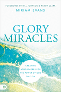 Glory Miracles: Creating Atmospheres for the Power of God to Flow
