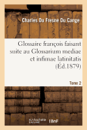 Glossaire Fran?ois Faisant Suite Au Glossarium Mediae Et Infimae Latinitatis. Tome 1