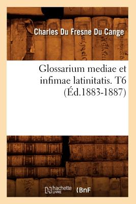 Glossarium Mediae Et Infimae Latinitatis. T6 (?d.1883-1887) - Du Fresne Du Cange, Charles