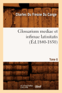 Glossarium Mediae Et Infimae Latinitatis. Tome 6 (?d.1840-1850)