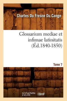 Glossarium Mediae Et Infimae Latinitatis. Tome 7 (?d.1840-1850) - Du Fresne Du Cange, Charles