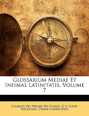 Glossarium Mediae Et Infimae Latinitatis, Volume 7 - Cange, Charles Du Fresne Du, and Henschel, G A Louis, and Carpentier, Pierre