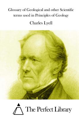 Glossary of Geological and other Scientific terms used in Principles of Geology - The Perfect Library (Editor), and Lyell, Charles