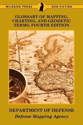 Glossary of Mapping, Charting, and Geodetic Terms: Fourth Edition - Department of Defense, and Defense Mapping Agency
