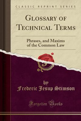 Glossary of Technical Terms: Phrases, and Maxims of the Common Law (Classic Reprint) - Stimson, Frederic Jesup