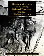 Glossary of the Mining and Mining Related Terms as Used at Bisbee, Arizona: Illustrated Edition